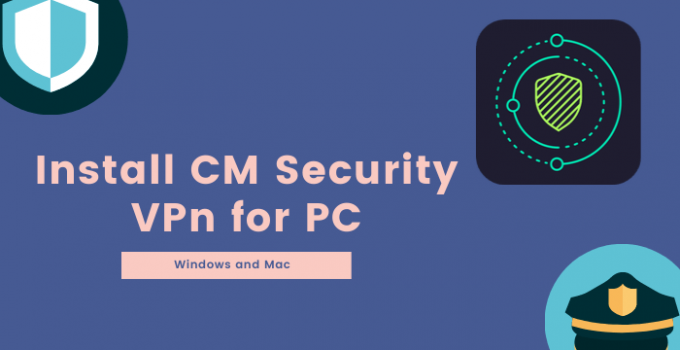 CM VPN for PC – Windows 10, 8, 7 / Mac [Free Download]