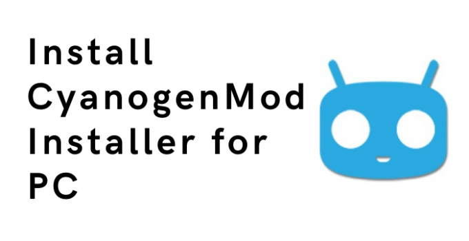 CyanogenMod Installer for PC – Windows 10, 8, 7, Mac Free Download